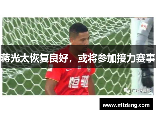 蒋光太恢复良好，或将参加接力赛事