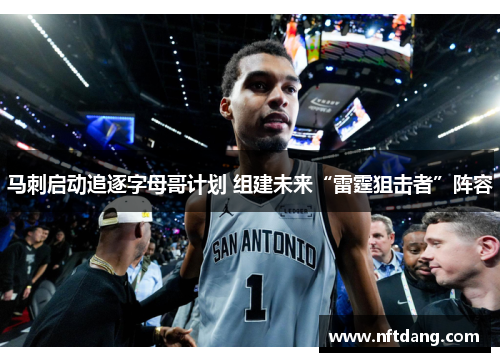马刺启动追逐字母哥计划 组建未来“雷霆狙击者”阵容